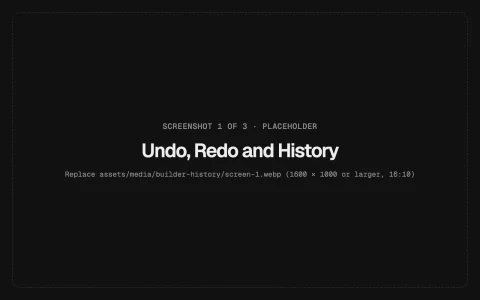 Undo, Redo and History: At the top of the builder sidebar, next to Close, whenever a builder is open.